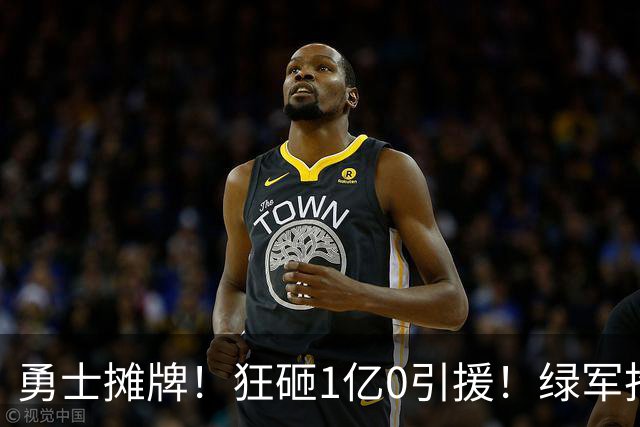 勇士摊牌！狂砸1亿0引援！绿军抢人！库里不交易吗？