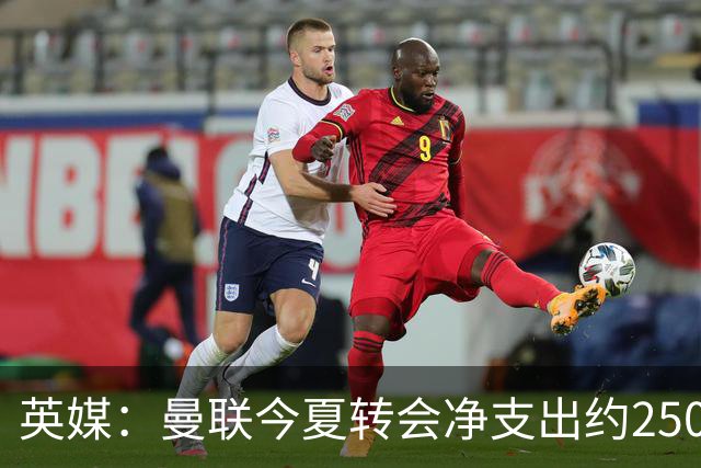 英媒：曼联今夏转会净支出约2500万镑，无合适目标他们宁愿等待