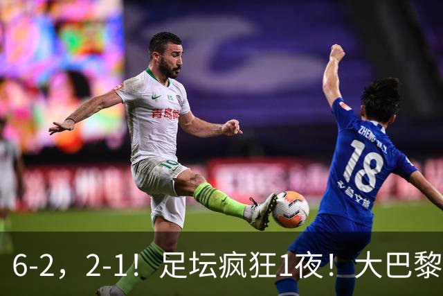 6-2，2-1！足坛疯狂1夜！大巴黎卫冕，曼联阿森纳赢球，皇马零封